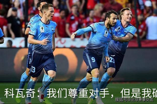 科瓦奇：我们尊重对手，但是我确实认为我们是胜算更大的一方